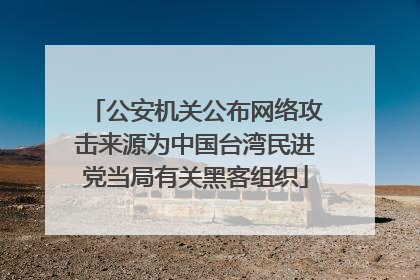 公安机关公布网络攻击来源为中国台湾民进党当局有关黑客组织