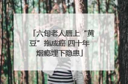 六旬老人唇上“黄豆”拖成癌 四十年烟瘾埋下隐患
