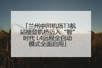 兰州中川机场T3航站楼登机桥迈入“智”时代 L4远程全自动模式全面启用