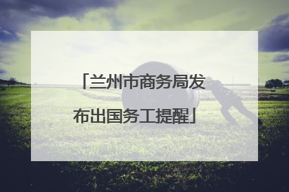 兰州市商务局发布出国务工提醒