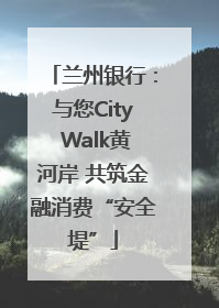 兰州银行：与您City Walk黄河岸 共筑金融消费“安全堤”