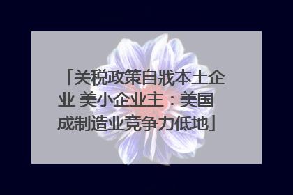 关税政策自戕本土企业 美小企业主：美国成制造业竞争力低地