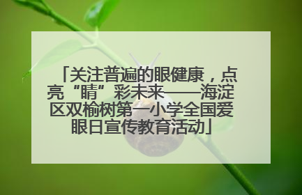 关注普遍的眼健康，点亮“睛”彩未来——海淀区双榆树第一小学全国爱眼日宣传教育活动