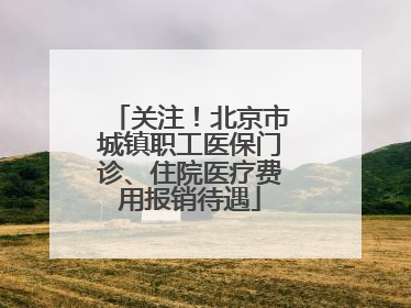 关注！北京市城镇职工医保门诊、住院医疗费用报销待遇