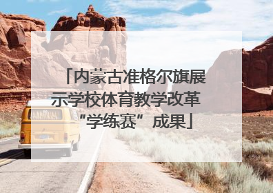内蒙古准格尔旗展示学校体育教学改革“学练赛”成果