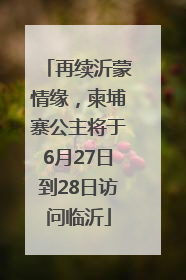 再续沂蒙情缘，柬埔寨公主将于6月27日到28日访问临沂