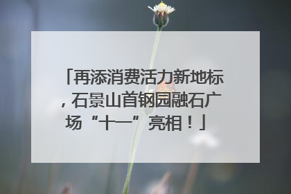 再添消费活力新地标，石景山首钢园融石广场“十一”亮相！