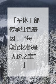 军休干部传承红色基因，“每一段记忆都是无价之宝”