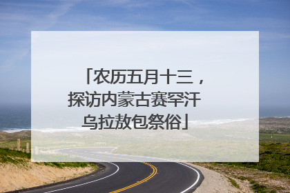 农历五月十三，探访内蒙古赛罕汗乌拉敖包祭俗