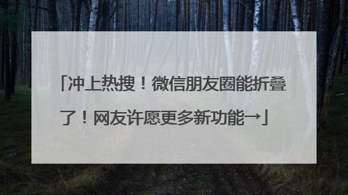 冲上热搜！微信朋友圈能折叠了！网友许愿更多新功能→