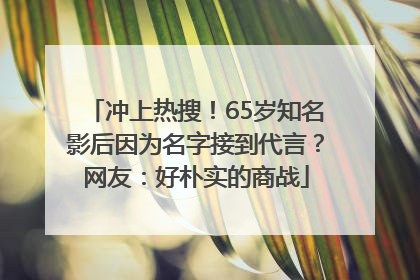 冲上热搜！65岁知名影后因为名字接到代言？网友：好朴实的商战