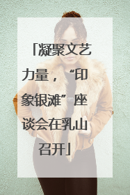 凝聚文艺力量，“印象银滩”座谈会在乳山召开