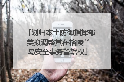 划归本土防御指挥部 美拟调整其在格陵兰岛安全事务管辖权