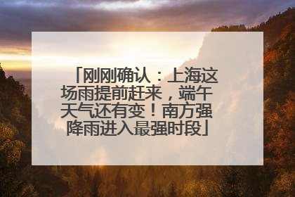 刚刚确认：上海这场雨提前赶来，端午天气还有变！南方强降雨进入最强时段