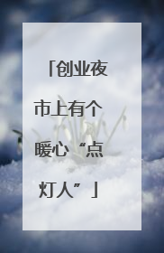 创业夜市上有个暖心“点灯人”