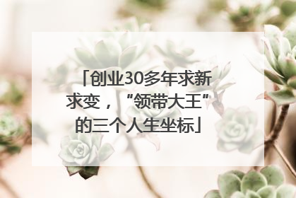 创业30多年求新求变，“领带大王”的三个人生坐标