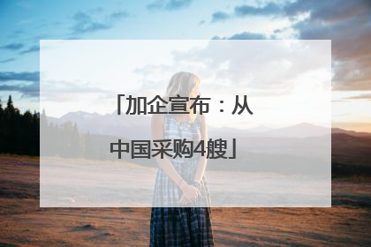 加企宣布：从中国采购4艘