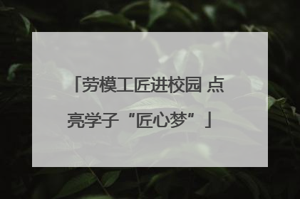 劳模工匠进校园 点亮学子“匠心梦”