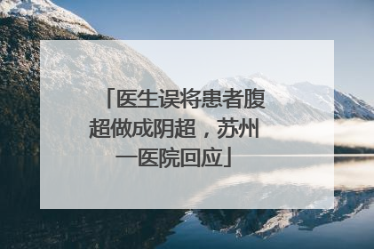 医生误将患者腹超做成阴超，苏州一医院回应
