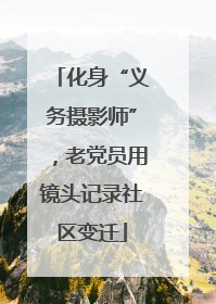 化身“义务摄影师”，老党员用镜头记录社区变迁