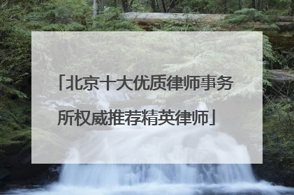 北京十大优质律师事务所权威推荐精英律师