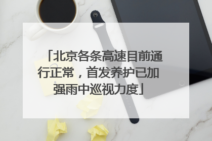 北京各条高速目前通行正常，首发养护已加强雨中巡视力度
