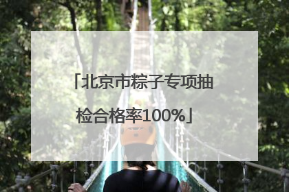 北京市粽子专项抽检合格率100%