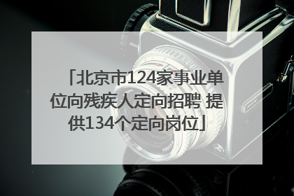 北京市124家事业单位向残疾人定向招聘 提供134个定向岗位