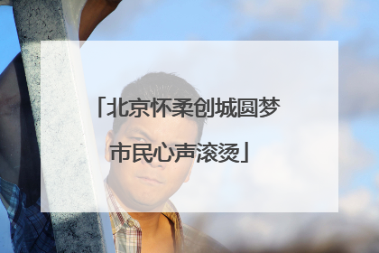 北京怀柔创城圆梦 市民心声滚烫
