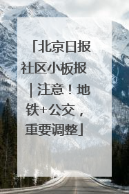 北京日报社区小板报｜注意！地铁+公交，重要调整