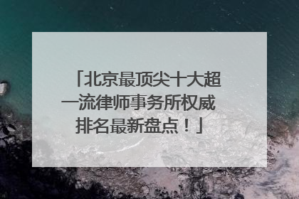 北京最顶尖十大超一流律师事务所权威排名最新盘点！