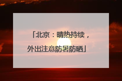 北京：晴热持续，外出注意防暑防晒