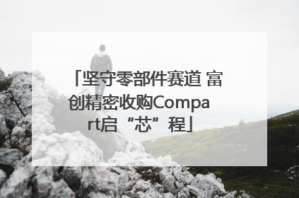 坚守零部件赛道 富创精密收购Compart启“芯”程