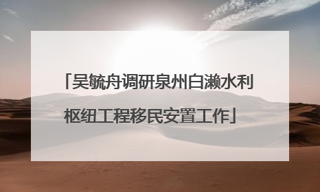 吴毓舟调研泉州白濑水利枢纽工程移民安置工作