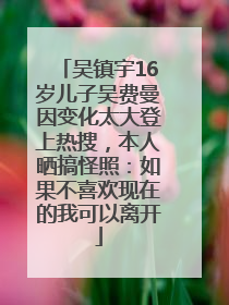 吴镇宇16岁儿子吴费曼因变化太大登上热搜，本人晒搞怪照：如果不喜欢现在的我可以离开