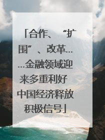 合作、“扩围”、改革……金融领域迎来多重利好 中国经济释放积极信号