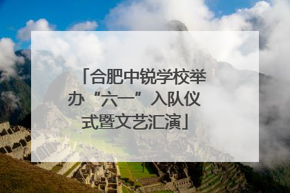 合肥中锐学校举办“六一”入队仪式暨文艺汇演