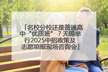 名校分校还是普通高中“优质班”？无锡举行2025中招政策及志愿填报现场咨询会