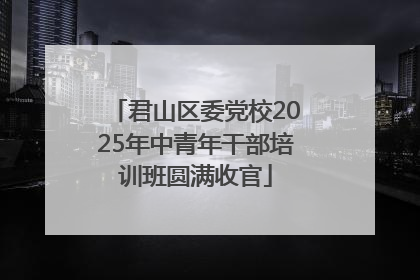 君山区委党校2025年中青年干部培训班圆满收官