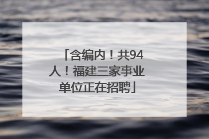 含编内！共94人！福建三家事业单位正在招聘