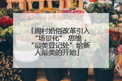 周村婚俗改革引入“场景化” 思维，“最美登记处”给新人最美的开始