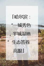 哈尔滨：“一城秀色，半城湿地”生态答卷亮眼