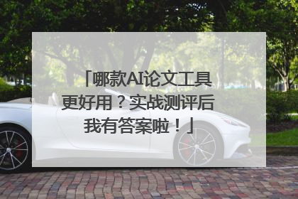 哪款AI论文工具更好用？实战测评后我有答案啦！
