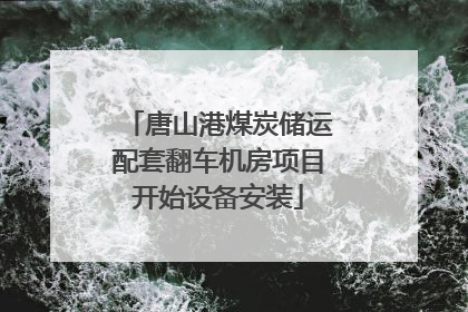唐山港煤炭储运配套翻车机房项目开始设备安装