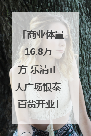 商业体量16.8万方 乐清正大广场银泰百货开业