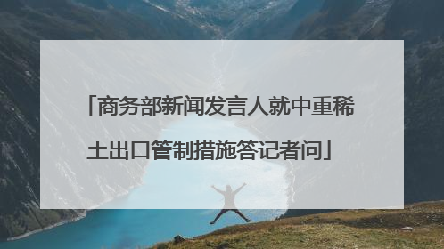 商务部新闻发言人就中重稀土出口管制措施答记者问