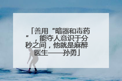 善用“暗器和毒药”，能夺人意识于分秒之间，他就是麻醉医生——孙勇