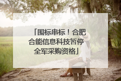 围标串标！合肥合能信息科技暂停全军采购资格