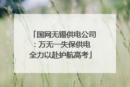 国网无锡供电公司：万无一失保供电 全力以赴护航高考