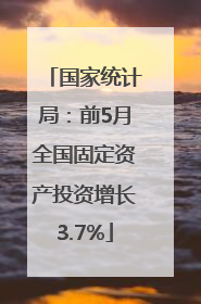 国家统计局：前5月全国固定资产投资增长3.7%